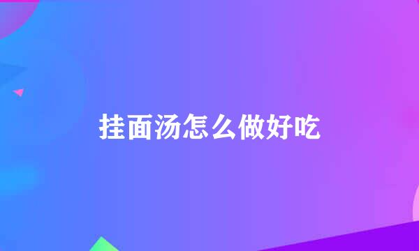 挂面汤怎么做好吃