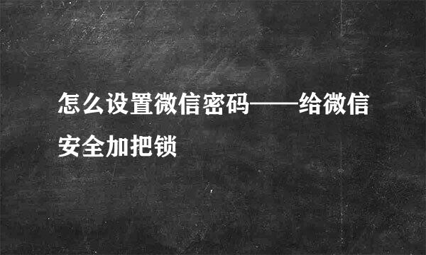 怎么设置微信密码——给微信安全加把锁