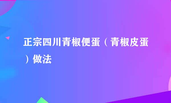 正宗四川青椒便蛋（青椒皮蛋）做法
