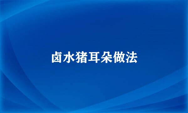 卤水猪耳朵做法