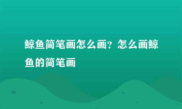 鲸鱼简笔画怎么画？怎么画鲸鱼的简笔画