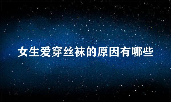 女生爱穿丝袜的原因有哪些