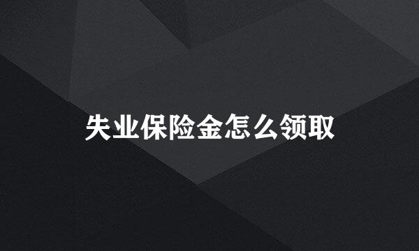 失业保险金怎么领取