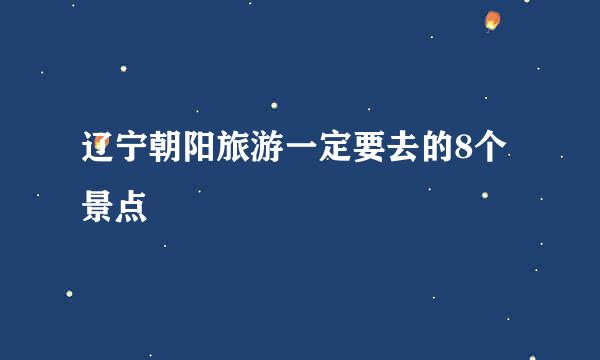 辽宁朝阳旅游一定要去的8个景点