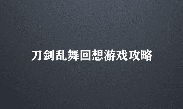 刀剑乱舞回想游戏攻略