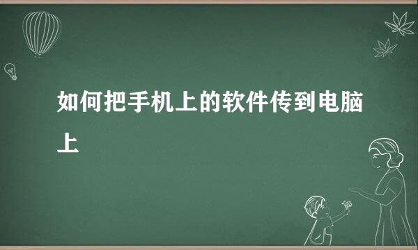如何把手机上的软件传到电脑上