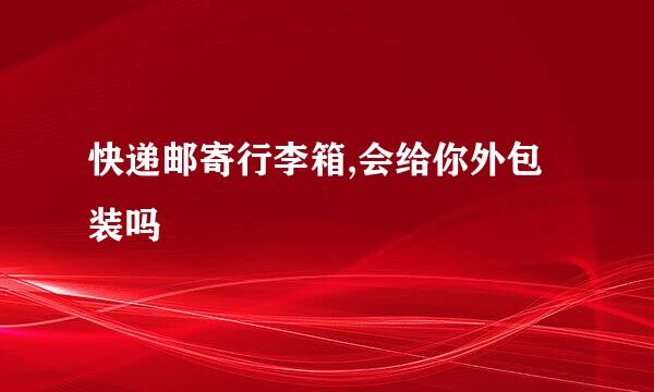 快递邮寄行李箱,会给你外包装吗