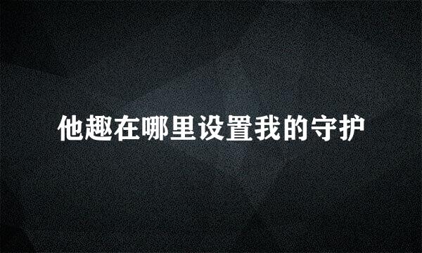 他趣在哪里设置我的守护