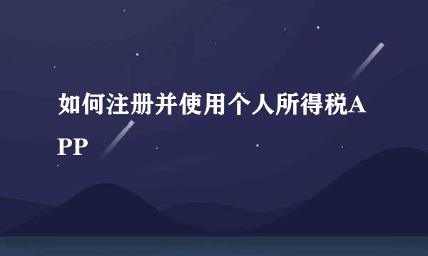 如何注册并使用个人所得税APP