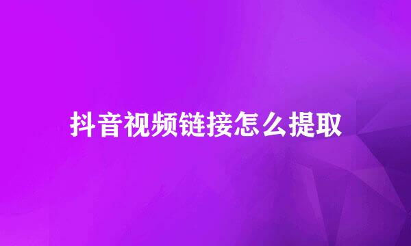 抖音视频链接怎么提取