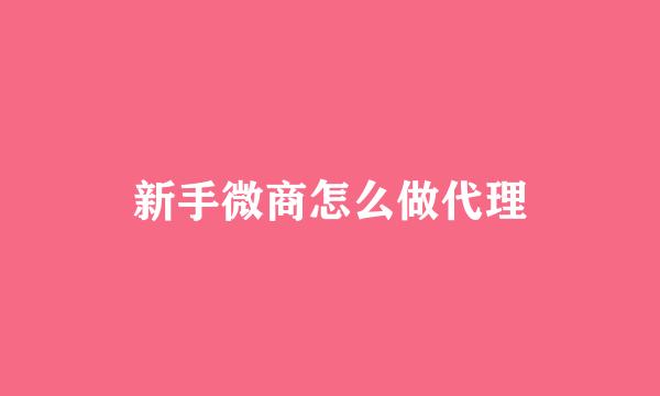 新手微商怎么做代理