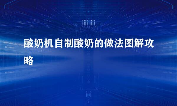 酸奶机自制酸奶的做法图解攻略