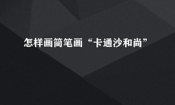 怎样画简笔画“卡通沙和尚”