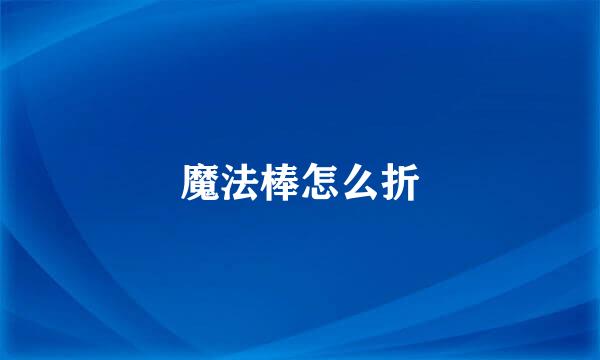 魔法棒怎么折