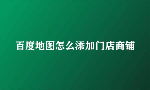 百度地图怎么添加门店商铺