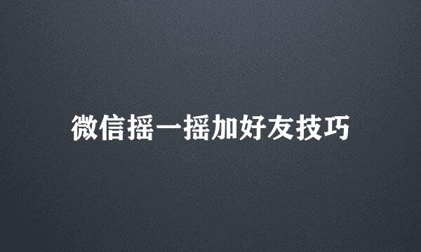 微信摇一摇加好友技巧