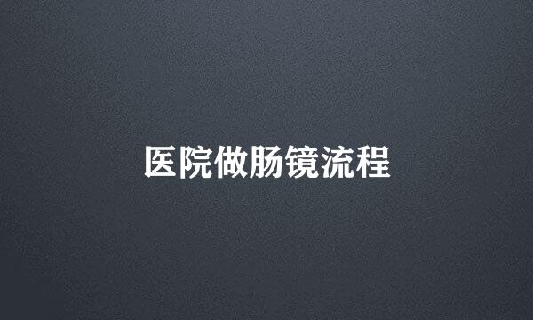 医院做肠镜流程
