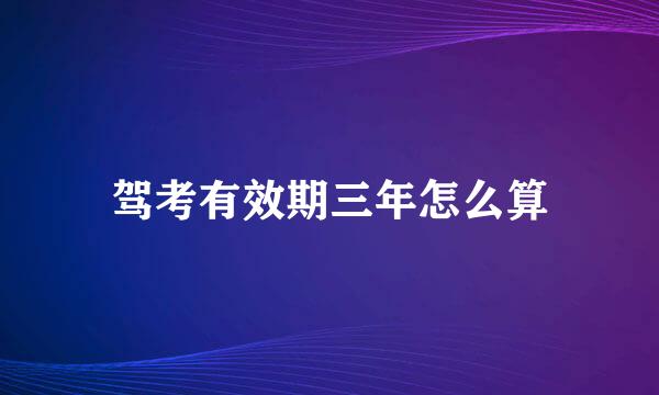 驾考有效期三年怎么算