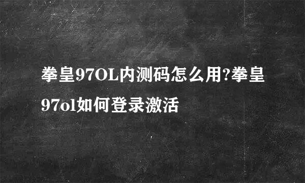 拳皇97OL内测码怎么用?拳皇97ol如何登录激活