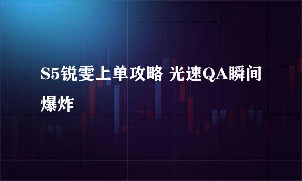 S5锐雯上单攻略 光速QA瞬间爆炸