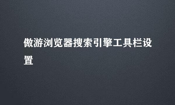 傲游浏览器搜索引擎工具栏设置