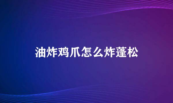 油炸鸡爪怎么炸蓬松