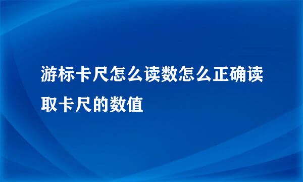 游标卡尺怎么读数怎么正确读取卡尺的数值