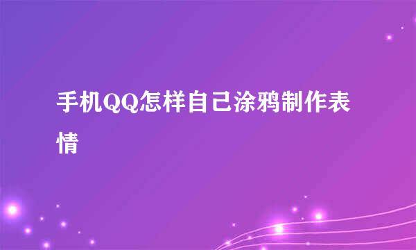 手机QQ怎样自己涂鸦制作表情
