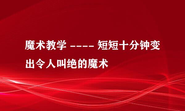 魔术教学 ---- 短短十分钟变出令人叫绝的魔术