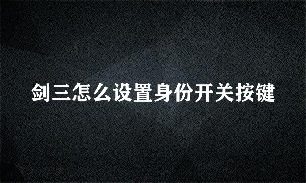 剑三怎么设置身份开关按键