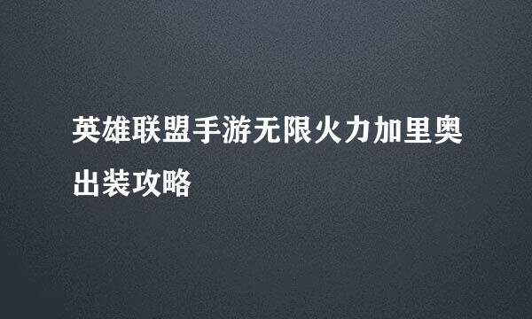 英雄联盟手游无限火力加里奥出装攻略