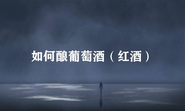 如何酿葡萄酒（红酒）