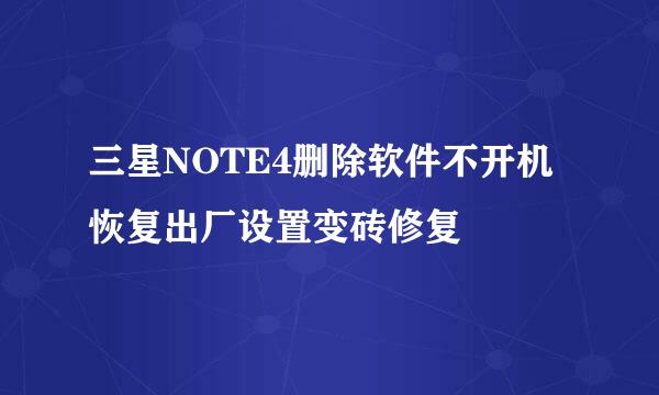 三星NOTE4删除软件不开机恢复出厂设置变砖修复