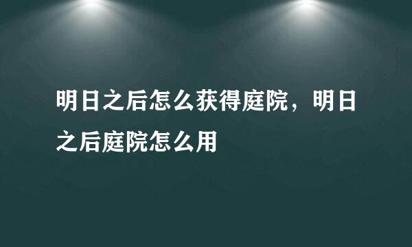 明日之后怎么获得庭院，明日之后庭院怎么用