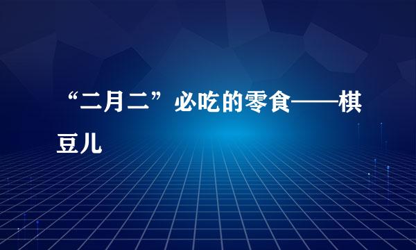 “二月二”必吃的零食——棋豆儿