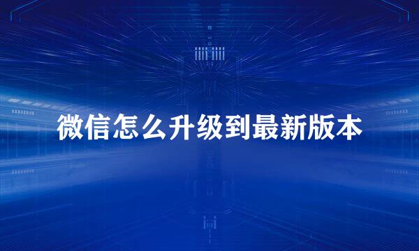微信怎么升级到最新版本