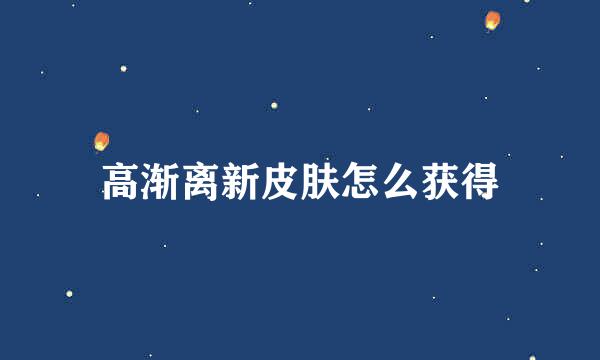高渐离新皮肤怎么获得