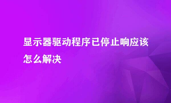 显示器驱动程序已停止响应该怎么解决