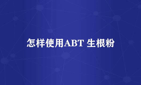 怎样使用ABT 生根粉
