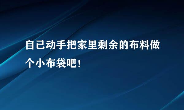 自己动手把家里剩余的布料做个小布袋吧！