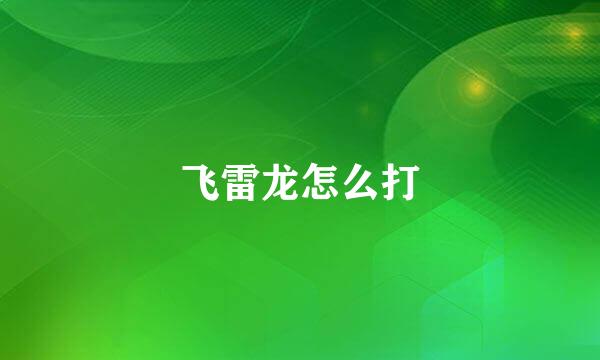 飞雷龙怎么打
