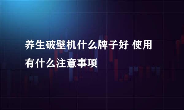 养生破壁机什么牌子好 使用有什么注意事项