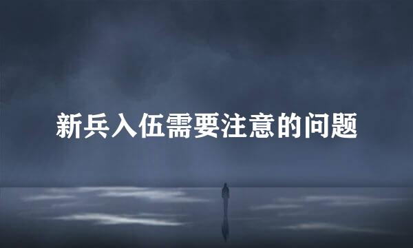 新兵入伍需要注意的问题