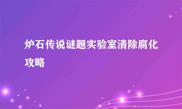 炉石传说谜题实验室清除腐化攻略