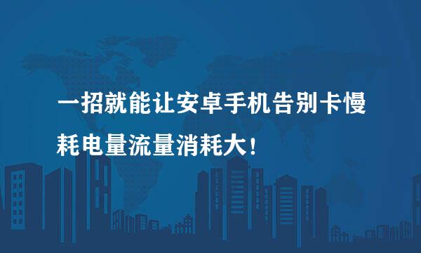 一招就能让安卓手机告别卡慢耗电量流量消耗大！