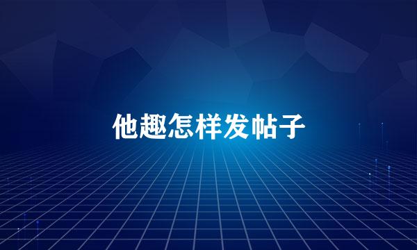 他趣怎样发帖子