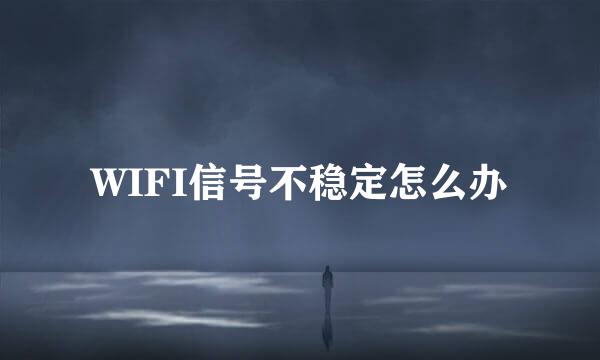 WIFI信号不稳定怎么办