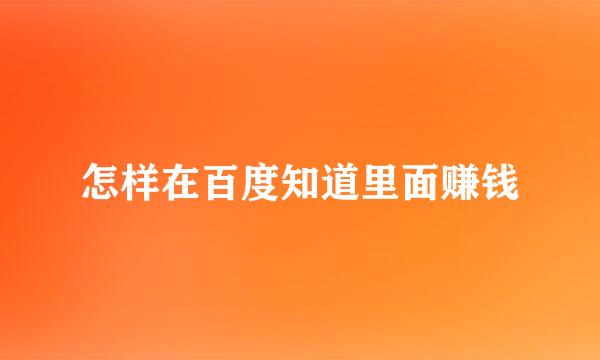 怎样在百度知道里面赚钱