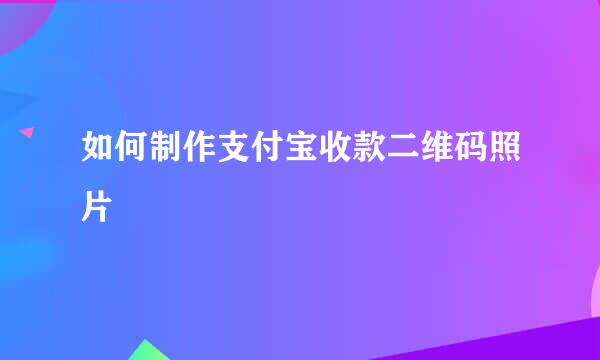 如何制作支付宝收款二维码照片