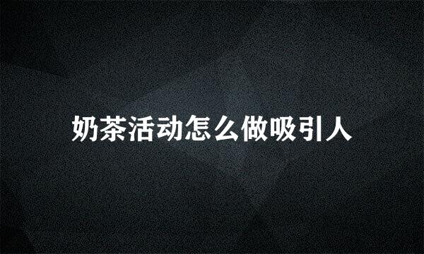 奶茶活动怎么做吸引人